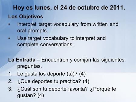 Hoy es lunes, el 24 de octubre de 2011. Los Objetivos Interpret target vocabulary from written and oral prompts. Use target vocabulary to interpret and.
