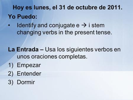Hoy es lunes, el 31 de octubre de 2011. Yo Puedo: Identify and conjugate e i stem changing verbs in the present tense. La Entrada – Usa los siguientes.
