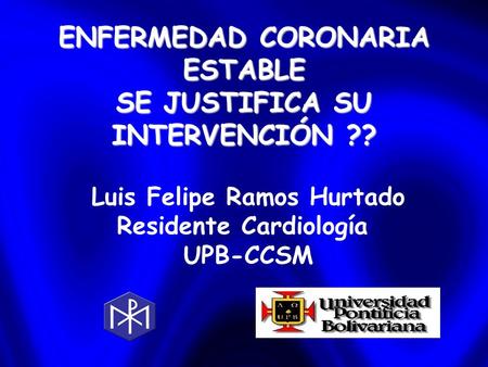 ENFERMEDAD CORONARIA ESTABLE SE JUSTIFICA SU INTERVENCIÓN ?? Luis Felipe Ramos Hurtado Residente Cardiología UPB-CCSM.