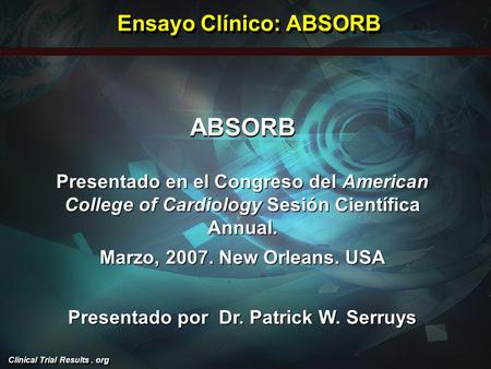 Clinical Trial Results. org ABSORB Presentado en el Congreso del American College of Cardiology Sesión Científica Annual. Marzo, 2007. New Orleans. USA.