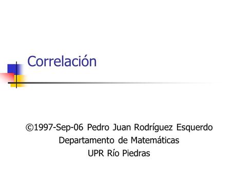 Correlación ©1997-Sep-06 Pedro Juan Rodríguez Esquerdo Departamento de Matemáticas UPR Río Piedras.
