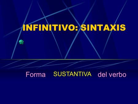 INFINITIVO: SINTAXIS Forma SUSTANTIVA del verbo.