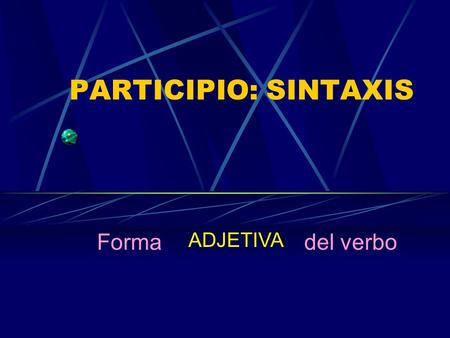 PARTICIPIO: SINTAXIS Forma ADJETIVA del verbo.
