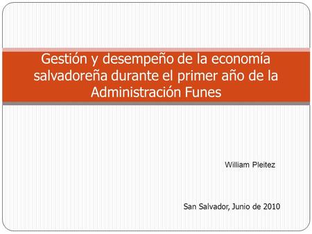 Gestión y desempeño de la economía salvadoreña durante el primer año de la Administración Funes San Salvador, Junio de 2010 William Pleitez.