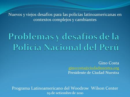 Gino Costa Presidente de Ciudad Nuestra Programa Latinoamericano del Woodrow Wilson Center 29 de setiembre de 2010 Nuevos y.