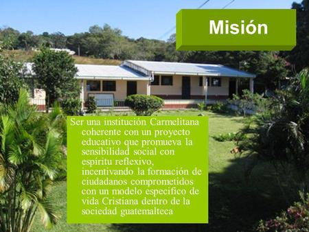 Misión Ser una institución Carmelitana coherente con un proyecto educativo que promueva la sensibilidad social con espíritu reflexivo, incentivando la.