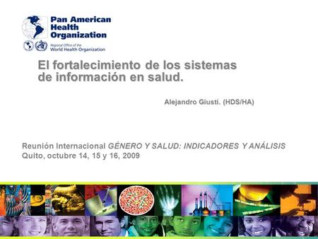El fortalecimiento de los sistemas de información en salud. Alejandro Giusti. (HDS/HA) Reunión Internacional GÉNERO Y SALUD: INDICADORES Y ANÁLISIS Quito,