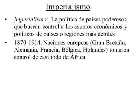 Imperialismo Imperialismo: La política de paises poderosos que buscan controlar los asuntos económicos y políticos de paises o regiones más débiles 1870-1914:
