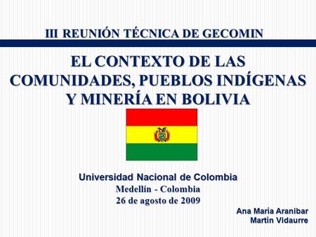 III REUNIÓN TÉCNICA DE GECOMIN III REUNIÓN TÉCNICA DE GECOMIN EL CONTEXTO DE LAS COMUNIDADES, PUEBLOS INDÍGENAS Y MINERÍA EN BOLIVIA Universidad Nacional.