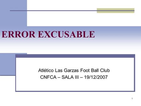 1 ERROR EXCUSABLE Atlético Las Garzas Foot Ball Club CNFCA – SALA III – 19/12/2007.