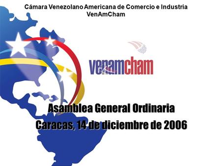 Cámara Venezolano Americana de Comercio e Industria VenAmCham Asamblea General Ordinaria Caracas, 14 de diciembre de 2006.