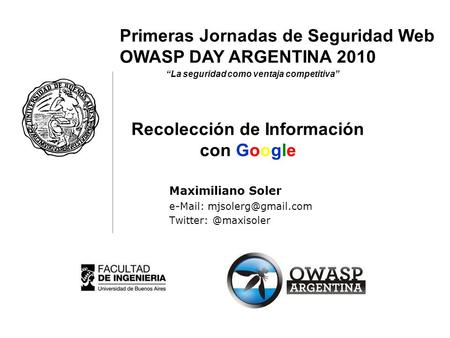 Primeras Jornadas de Seguridad Web OWASP DAY ARGENTINA 2010 La seguridad como ventaja competitiva Maximiliano Soler   Twitter: