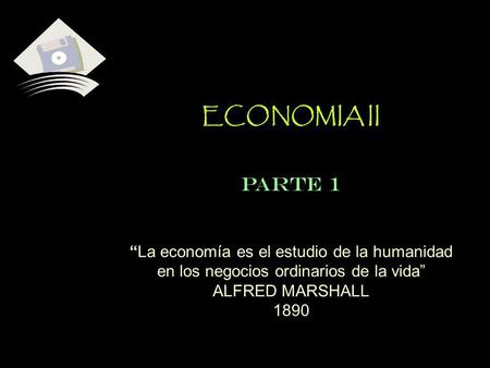 ECONOMIA II PARTE 1 “La economía es el estudio de la humanidad en los negocios ordinarios de la vida” ALFRED MARSHALL 1890.
