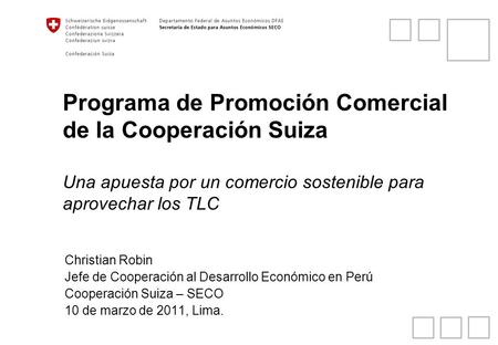 Programa de Promoción Comercial de la Cooperación Suiza Una apuesta por un comercio sostenible para aprovechar los TLC Christian Robin Jefe de Cooperación.