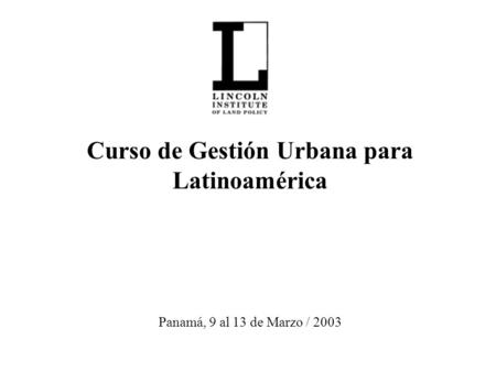 Curso de Gestión Urbana para Latinoamérica Panamá, 9 al 13 de Marzo / 2003.