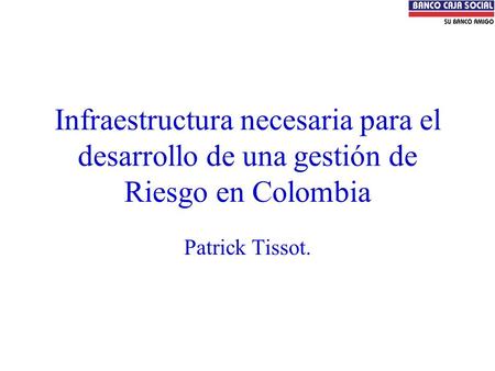 Infraestructura necesaria para el desarrollo de una gestión de Riesgo en Colombia Patrick Tissot.