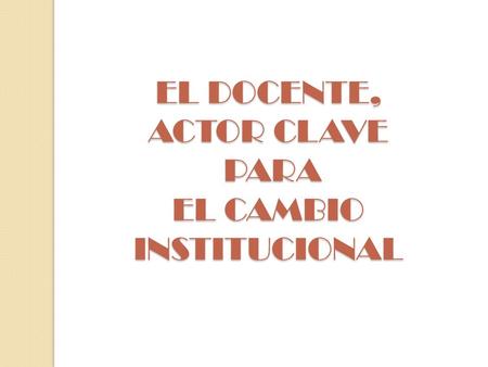 EL DOCENTE, ACTOR CLAVE PARA EL CAMBIO INSTITUCIONAL.