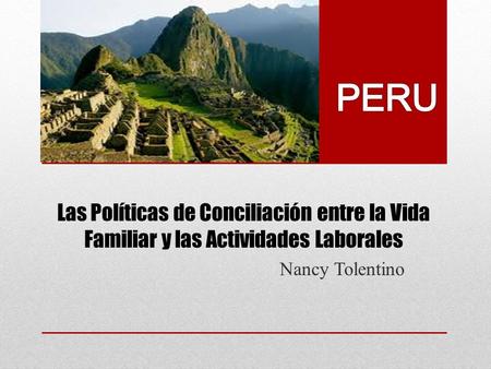 PERU Las Políticas de Conciliación entre la Vida Familiar y las Actividades Laborales Nancy Tolentino.