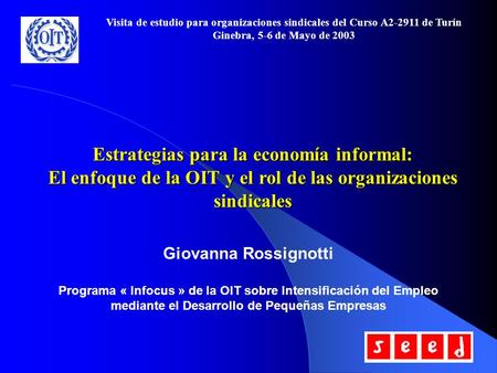 Visita de estudio para organizaciones sindicales del Curso A2-2911 de Turín Ginebra, 5-6 de Mayo de 2003 Estrategias para la economía informal: El enfoque.