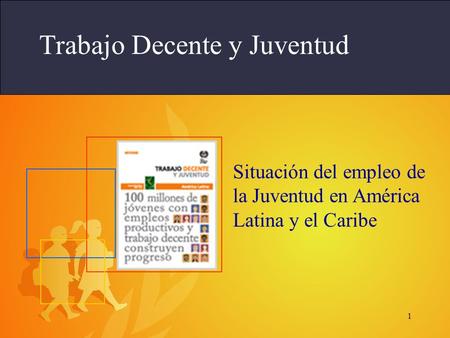 1 Trabajo Decente y Juventud Situación del empleo de la Juventud en América Latina y el Caribe.