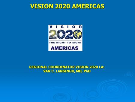 VISION 2020 AMERICAS REGIONAL COORDINATOR VISION 2020 LA: VAN C. LANSINGH, MD, PhD.