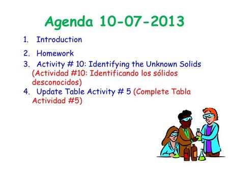 Agenda 10-07-2013 1. Introduction 2. Homework 3. Activity # 10: Identifying the Unknown Solids (Actividad #10: Identificando los sólidos desconocidos)