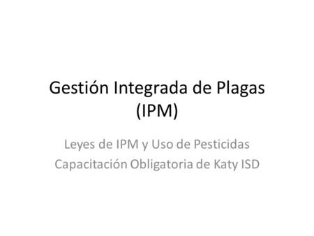Gestión Integrada de Plagas (IPM) Leyes de IPM y Uso de Pesticidas Capacitación Obligatoria de Katy ISD.