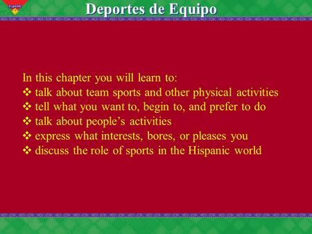 7 Deportes de Equipo In this chapter you will learn to: talk about team sports and other physical activities tell what you want to, begin to, and prefer.