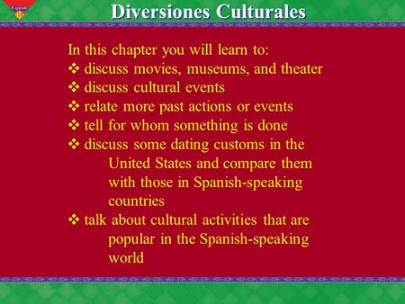 10 Diversiones Culturales In this chapter you will learn to: discuss movies, museums, and theater discuss cultural events relate more past actions or events.