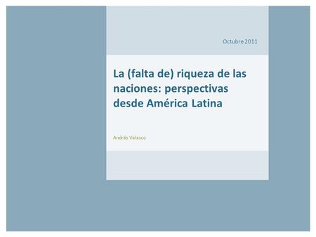 Octubre 2011 La (falta de) riqueza de las naciones: perspectivas desde América Latina Andrés Velasco.