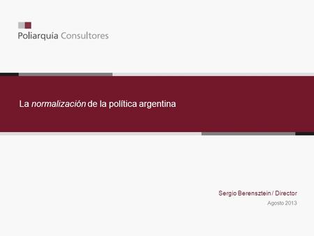 La normalización de la política argentina Sergio Berensztein / Director Agosto 2013.