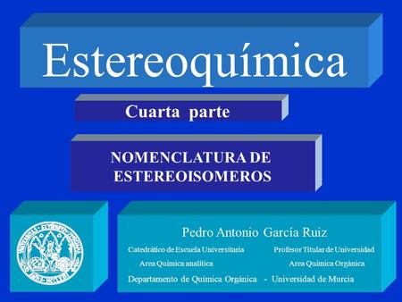 Estereoquímica Pedro Antonio García Ruiz Catedrático de Escuela Universitaria Profesor Titular de Universidad Area Química analítica Area Química Orgánica.