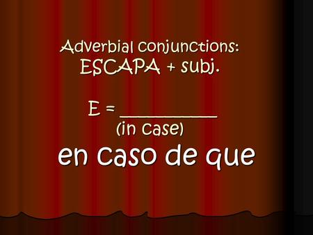 Adverbial conjunctions: ESCAPA + subj. E = ___________ (in case)