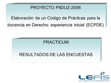 PROYECTO PIIDUZ-2006 Elaboración de un Código de Prácticas para la docencia en Derecho: experiencia inicial (ECPDE) PRACTICUM RESULTADOS DE LAS ENCUESTAS.