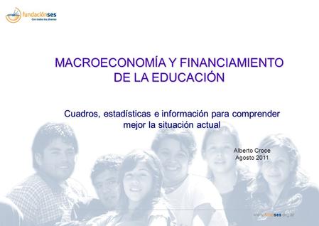 Www.fundses.org.ar Cuadros, estadísticas e información para comprender mejor la situación actual MACROECONOMÍA Y FINANCIAMIENTO DE LA EDUCACIÓN Alberto.