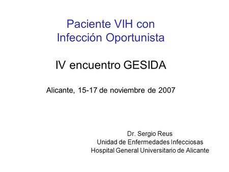 Paciente VIH con Infección Oportunista IV encuentro GESIDA Alicante, 15-17 de noviembre de 2007 Agradecimiento organizadores: Junta Directiva de Gesida,