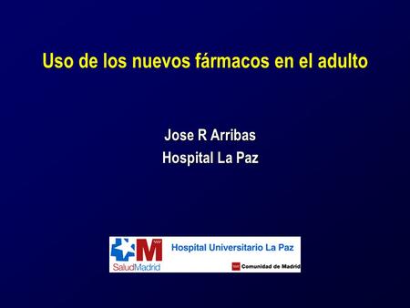Uso de los nuevos fármacos en el adulto Jose R Arribas Hospital La Paz.