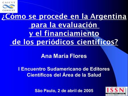 ¿Cómo se procede en la Argentina para la evaluación y el financiamiento de los periódicos científicos? Ana María Flores São Paulo, 2 de abril de 2005 I.