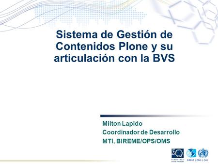 Sistema de Gestión de Contenidos Plone y su articulación con la BVS Milton Lapido Coordinador de Desarrollo MTI, BIREME/OPS/OMS.