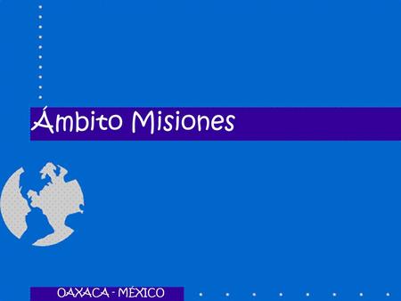 Ámbito Misiones OAXACA - MÉXICO OAXACA - MÉXICO.