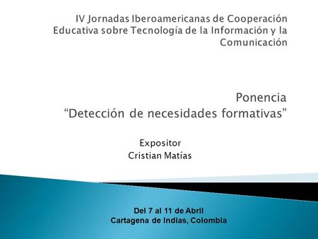 Ponencia Detección de necesidades formativas Expositor Cristian Matías Del 7 al 11 de Abril Cartagena de Indias, Colombia.