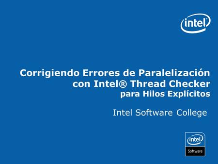 Corrigiendo Errores de Paralelización con Intel® Thread Checker para Hilos Explícitos Intel Software College.
