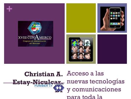 + Acceso a las nuevas tecnologías y comunicaciones para toda la sociedad Christian A. Estay-Niculcar, Dr.