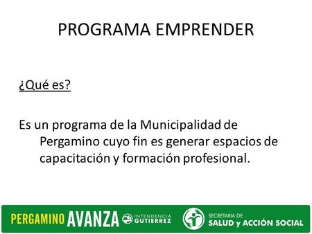 PROGRAMA EMPRENDER ¿Qué es? Es un programa de la Municipalidad de Pergamino cuyo fin es generar espacios de capacitación y formación profesional.