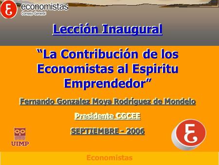Lección Inaugural La Contribución de los Economistas al Espiritu Emprendedor Fernando Gonzalez Moya Rodríguez de Mondelo Presidente CGCEE SEPTIEMBRE -