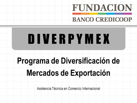 D I V E R P Y M E X Programa de Diversificación de Mercados de Exportación Asistencia Técnica en Comercio Internacional.