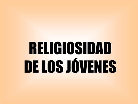 RELIGIOSIDAD DE LOS JÓVENES. 0 Una llamada de atención.