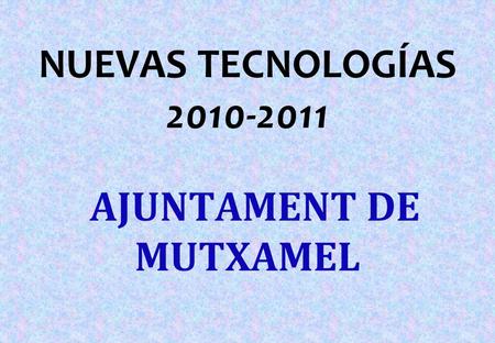 NUEVAS TECNOLOGÍAS 2010-2011 AJUNTAMENT DE MUTXAMEL.