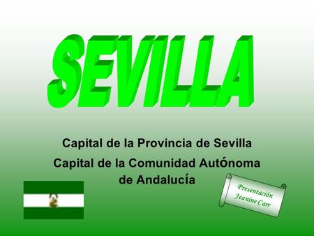 Capital de la Provincia de Sevilla Capital de la Comunidad Aut ó noma de Andaluc í a Presentación Jeanine Carr.