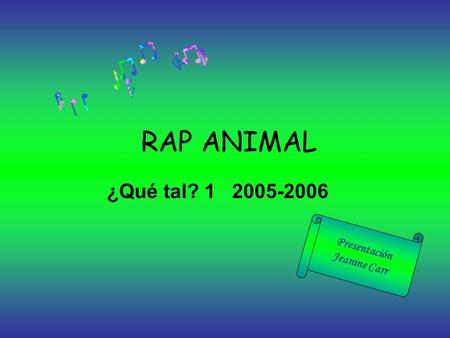 RAP ANIMAL ¿Qué tal? 1 2005-2006 Presentación Jeanine Carr.